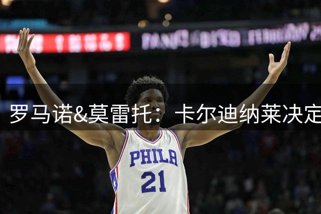 罗马诺&莫雷托：卡尔迪纳莱决定不再签中卫，并召回了托莫里